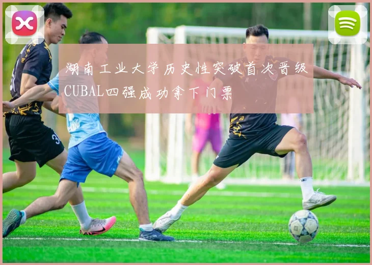 湖南工业大学历史性突破首次晋级CUBAL四强成功拿下门票