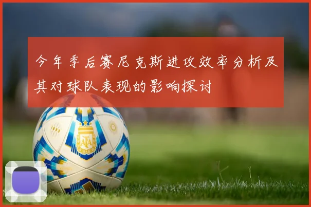 今年季后赛尼克斯进攻效率分析及其对球队表现的影响探讨