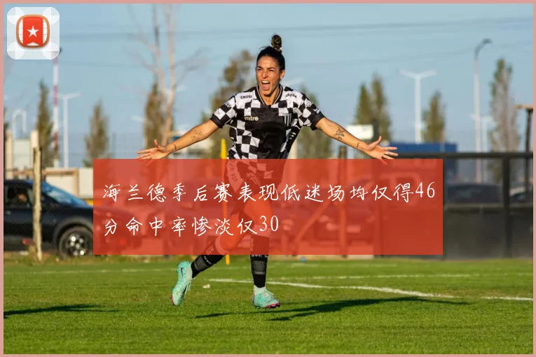 海兰德季后赛表现低迷场均仅得46分命中率惨淡仅30