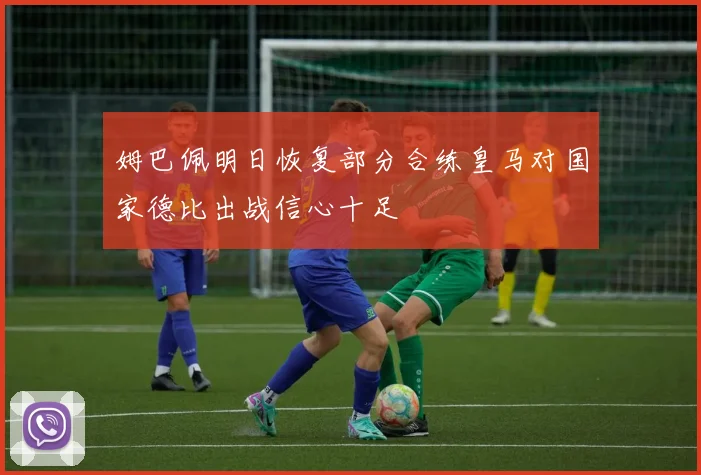 姆巴佩明日恢复部分合练皇马对国家德比出战信心十足