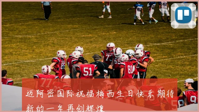 迈阿密国际祝福梅西生日快乐期待新的一年再创辉煌