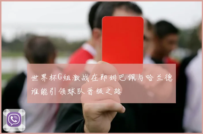 世界杯G组激战在即姆巴佩与哈兰德谁能引领球队晋级之路