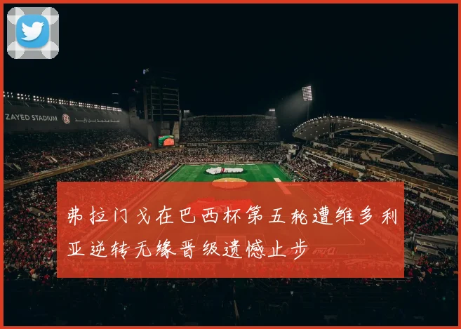 弗拉门戈在巴西杯第五轮遭维多利亚逆转无缘晋级遗憾止步